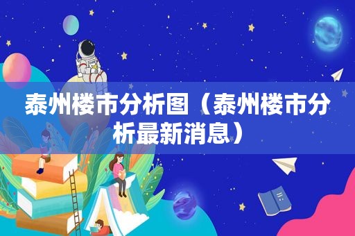 泰州楼市分析图（泰州楼市分析最新消息）