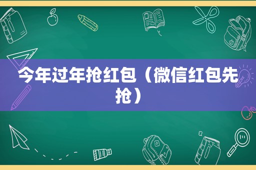 今年过年抢红包（微信红包先抢）