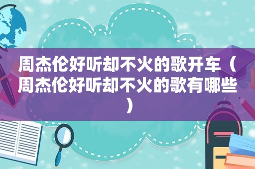 周杰伦好听却不火的歌开车（周杰伦好听却不火的歌有哪些）