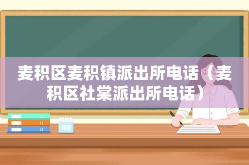 麦积区麦积镇派出所电话（麦积区社棠派出所电话）