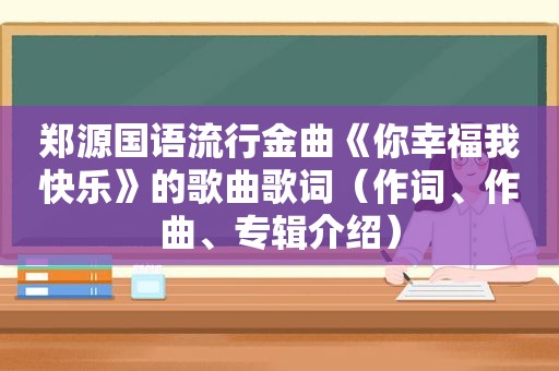 郑源国语流行金曲《你幸福我快乐》的歌曲歌词（作词、作曲、专辑介绍）