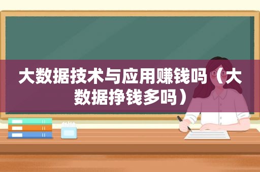 大数据技术与应用赚钱吗（大数据挣钱多吗）