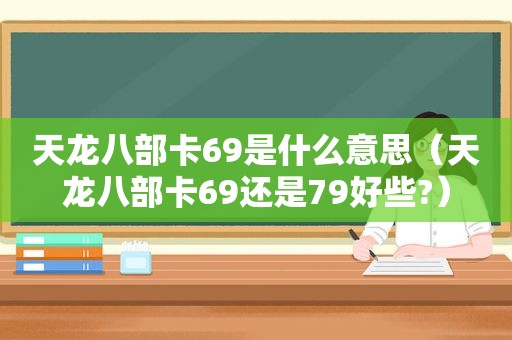 天龙八部卡69是什么意思（天龙八部卡69还是79好些?）