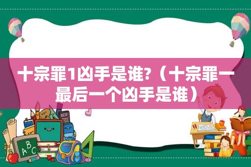 十宗罪1凶手是谁?（十宗罪一最后一个凶手是谁）