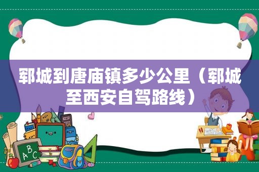 郓城到唐庙镇多少公里（郓城至西安自驾路线）