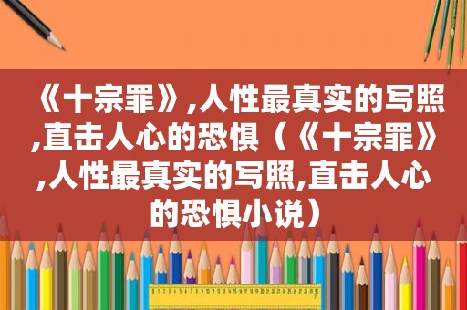 《十宗罪》,人性最真实的写照,直击人心的恐惧（《十宗罪》,人性最真实的写照,直击人心的恐惧小说）