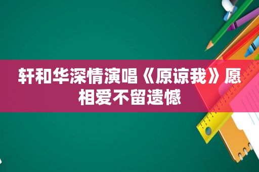 轩和华深情演唱《原谅我》愿相爱不留遗憾