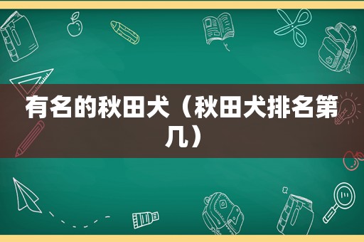 有名的秋田犬（秋田犬排名第几）