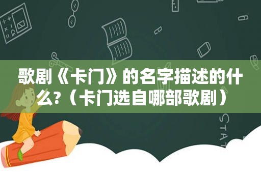 歌剧《卡门》的名字描述的什么?（卡门选自哪部歌剧）