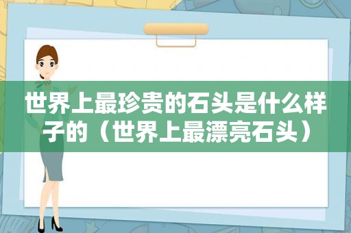 世界上最珍贵的石头是什么样子的（世界上最漂亮石头）