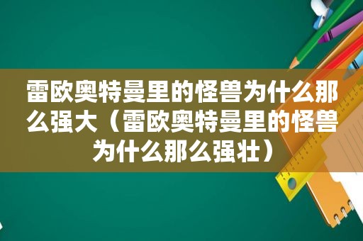 雷欧奥特曼里的怪兽为什么那么强大（雷欧奥特曼里的怪兽为什么那么强壮）