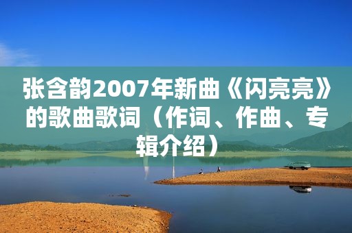 张含韵2007年新曲《闪亮亮》的歌曲歌词（作词、作曲、专辑介绍）