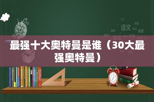 最强十大奥特曼是谁（30大最强奥特曼）