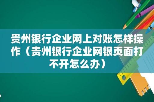 贵州银行企业网上对账怎样操作（贵州银行企业网银页面打不开怎么办）