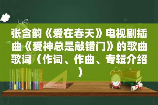 张含韵《爱在春天》电视剧插曲《爱神总是敲错门》的歌曲歌词（作词、作曲、专辑介绍）