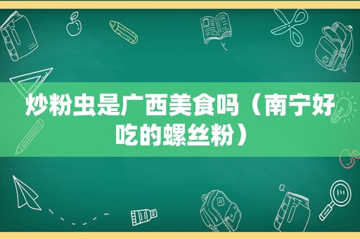 炒粉虫是广西美食吗（南宁好吃的螺丝粉）