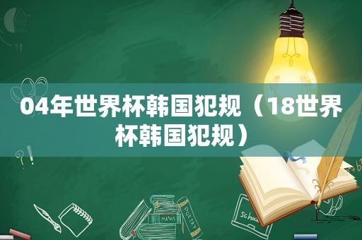 04年世界杯韩国犯规（18世界杯韩国犯规）