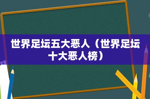 世界足坛五大恶人（世界足坛十大恶人榜）