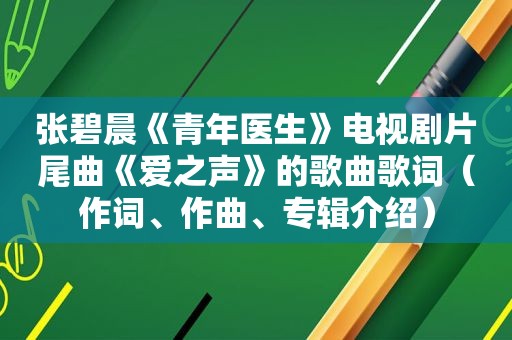 张碧晨《青年医生》电视剧片尾曲《爱之声》的歌曲歌词（作词、作曲、专辑介绍）