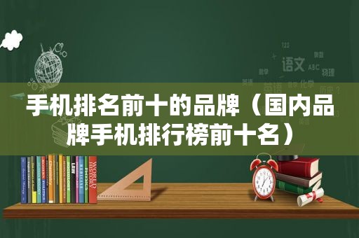 手机排名前十的品牌（国内品牌手机排行榜前十名）