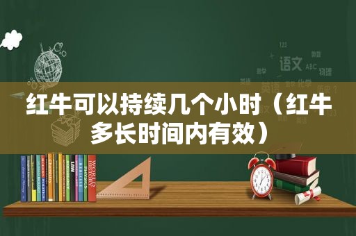 红牛可以持续几个小时（红牛多长时间内有效）