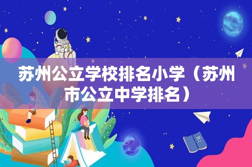 苏州公立学校排名小学（苏州市公立中学排名）