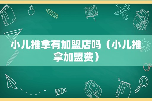 小儿推拿有加盟店吗（小儿推拿加盟费）