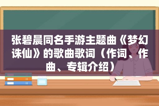 张碧晨同名手游主题曲《梦幻诛仙》的歌曲歌词（作词、作曲、专辑介绍）