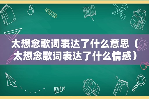 太想念歌词表达了什么意思（太想念歌词表达了什么情感）