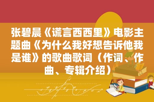 张碧晨《谎言西西里》电影主题曲《为什么我好想告诉他我是谁》的歌曲歌词（作词、作曲、专辑介绍）