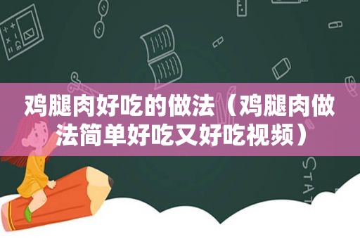 鸡腿肉好吃的做法（鸡腿肉做法简单好吃又好吃视频）