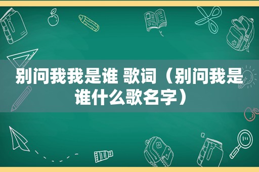 别问我我是谁 歌词（别问我是谁什么歌名字）