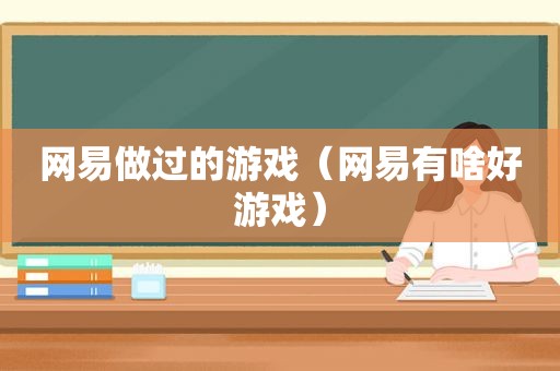 网易做过的游戏（网易有啥好游戏）