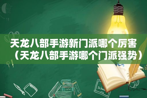 天龙八部手游新门派哪个厉害（天龙八部手游哪个门派强势）