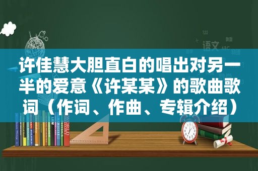 许佳慧大胆直白的唱出对另一半的爱意《许某某》的歌曲歌词（作词、作曲、专辑介绍）