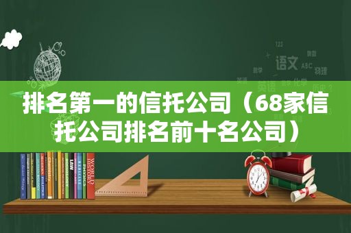 排名第一的信托公司（68家信托公司排名前十名公司）