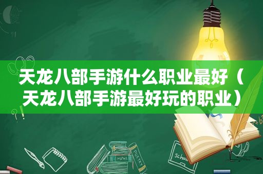 天龙八部手游什么职业最好（天龙八部手游最好玩的职业）