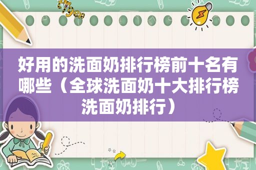 好用的洗面奶排行榜前十名有哪些（全球洗面奶十大排行榜洗面奶排行）