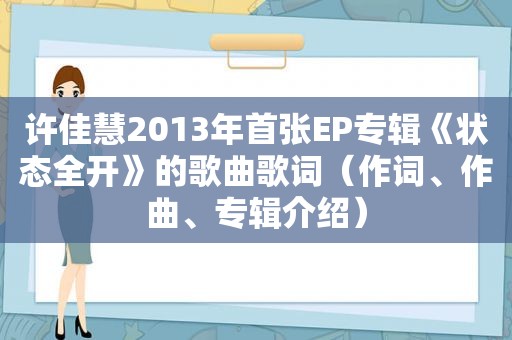 许佳慧2013年首张EP专辑《状态全开》的歌曲歌词（作词、作曲、专辑介绍）