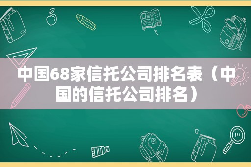 中国68家信托公司排名表（中国的信托公司排名）