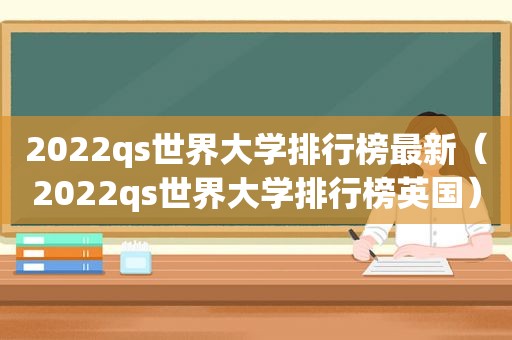 2022qs世界大学排行榜最新（2022qs世界大学排行榜英国）