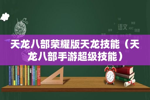 天龙八部荣耀版天龙技能（天龙八部手游超级技能）