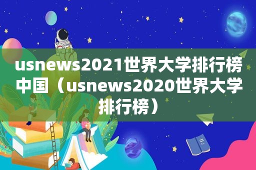 usnews2021世界大学排行榜中国（usnews2020世界大学排行榜）