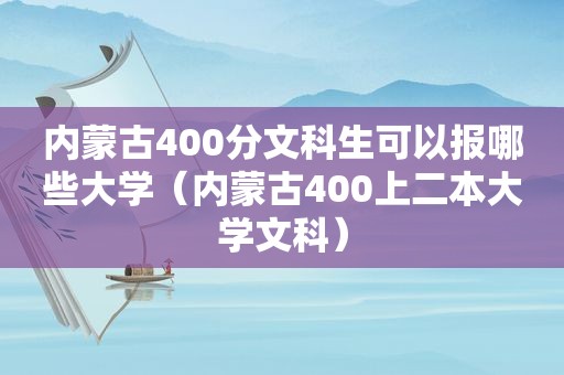 内蒙古400分文科生可以报哪些大学（内蒙古400上二本大学文科）