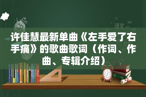 许佳慧最新单曲《左手爱了右手痛》的歌曲歌词（作词、作曲、专辑介绍）