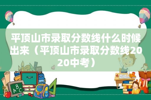 平顶山市录取分数线什么时候出来（平顶山市录取分数线2020中考）