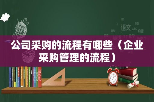 公司采购的流程有哪些（企业采购管理的流程）