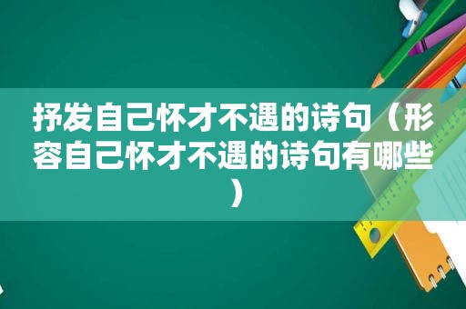 抒发自己怀才不遇的诗句（形容自己怀才不遇的诗句有哪些）