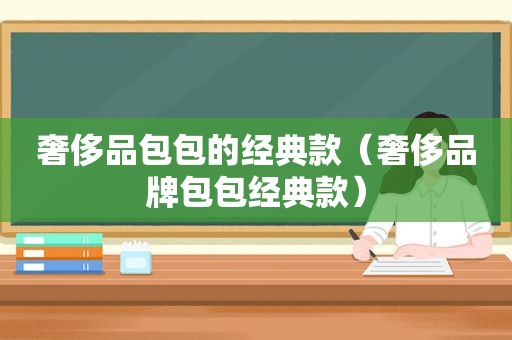 奢侈品包包的经典款（奢侈品牌包包经典款）