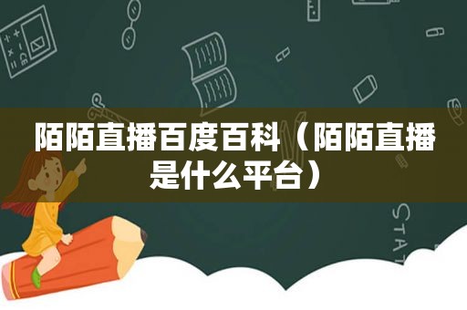 陌陌直播百度百科（陌陌直播是什么平台）